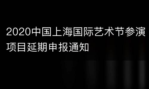 2020中国上海国际艺术节参演项目延期申报通知