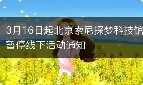 3月16日起北京索尼探梦科技馆暂停线下活动通知