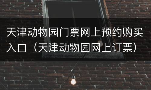 天津动物园门票网上预约购买入口（天津动物园网上订票）