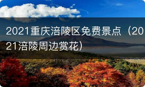 2021重庆涪陵区免费景点（2021涪陵周边赏花）