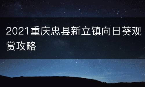 2021重庆忠县新立镇向日葵观赏攻略