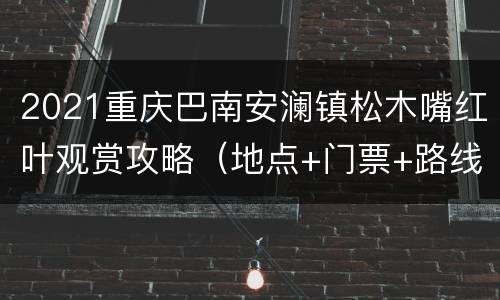 2021重庆巴南安澜镇松木嘴红叶观赏攻略（地点+门票+路线）