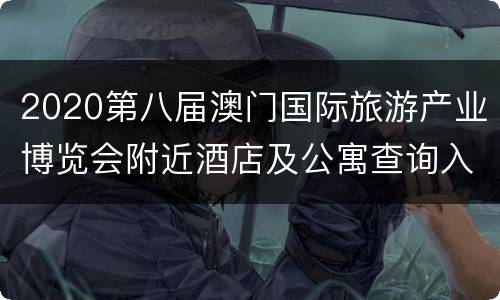 2020第八届澳门国际旅游产业博览会附近酒店及公寓查询入口