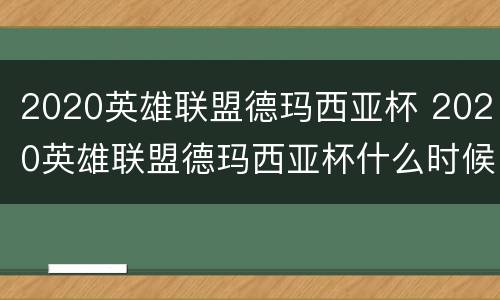 2020英雄联盟德玛西亚杯 2020英雄联盟德玛西亚杯什么时候开始