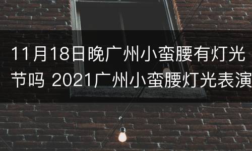 11月18日晚广州小蛮腰有灯光节吗 2021广州小蛮腰灯光表演时间