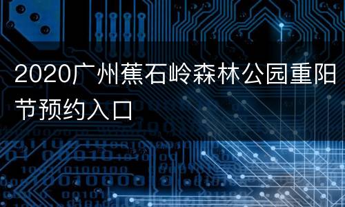 2020广州蕉石岭森林公园重阳节预约入口