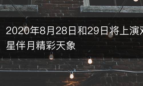 2020年8月28日和29日将上演双星伴月精彩天象
