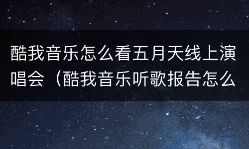 酷我音乐怎么看五月天线上演唱会（酷我音乐听歌报告怎么能看到）