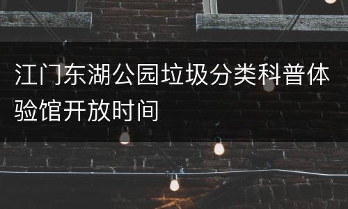 江门东湖公园垃圾分类科普体验馆开放时间