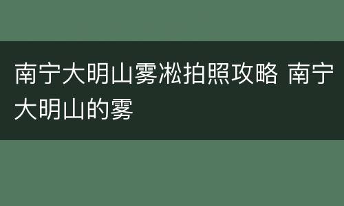 南宁大明山雾凇拍照攻略 南宁大明山的雾