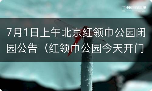 7月1日上午北京红领巾公园闭园公告（红领巾公园今天开门吗）