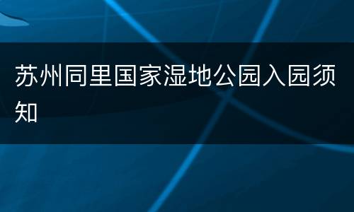 苏州同里国家湿地公园入园须知
