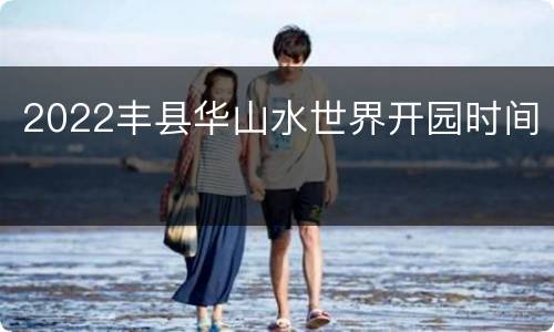 2022丰县华山水世界开园时间
