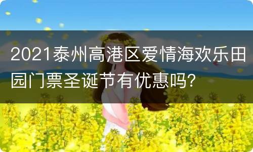 2021泰州高港区爱情海欢乐田园门票圣诞节有优惠吗？