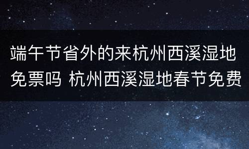 端午节省外的来杭州西溪湿地免票吗 杭州西溪湿地春节免费