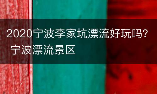 2020宁波李家坑漂流好玩吗？ 宁波漂流景区