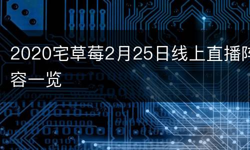 2020宅草莓2月25日线上直播阵容一览