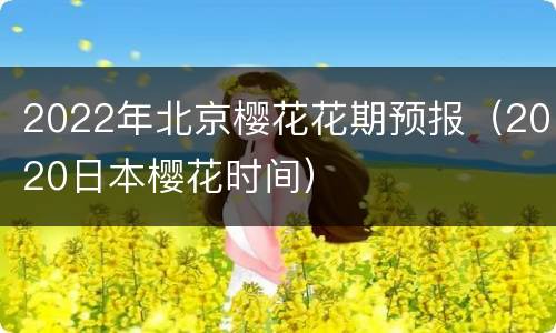 2022年北京樱花花期预报（2020日本樱花时间）