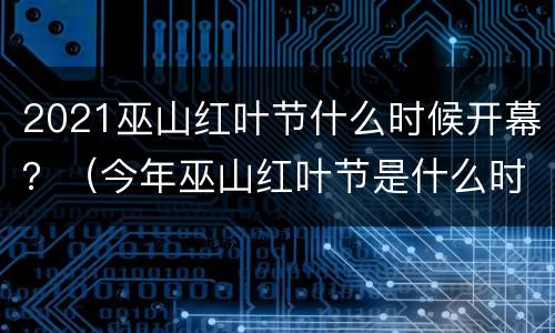 2021巫山红叶节什么时候开幕？（今年巫山红叶节是什么时候）