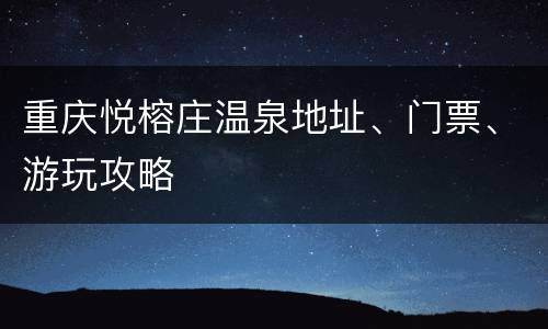 重庆悦榕庄温泉地址、门票、游玩攻略