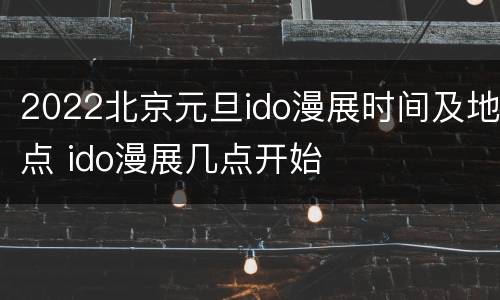 2022北京元旦ido漫展时间及地点 ido漫展几点开始