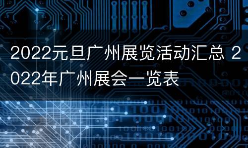 2022元旦广州展览活动汇总 2022年广州展会一览表