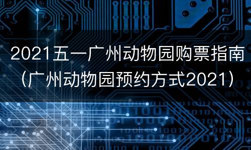 2021五一广州动物园购票指南（广州动物园预约方式2021）