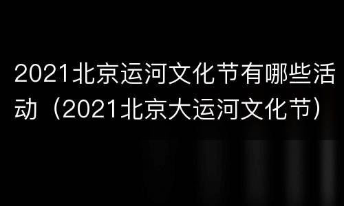 2021北京运河文化节有哪些活动（2021北京大运河文化节）