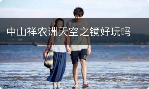 中山祥农洲天空之镜好玩吗