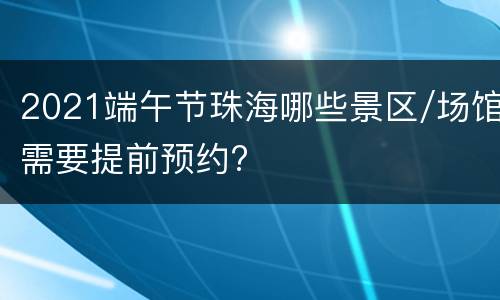 2021端午节珠海哪些景区/场馆需要提前预约?