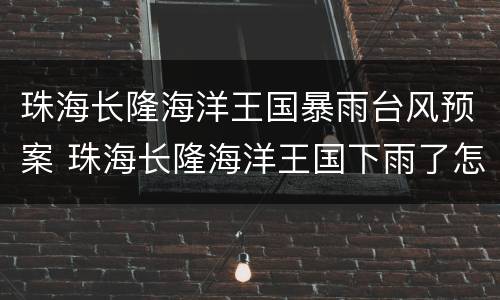 珠海长隆海洋王国暴雨台风预案 珠海长隆海洋王国下雨了怎么玩