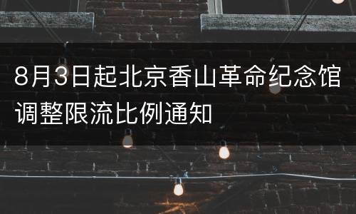 8月3日起北京香山革命纪念馆调整限流比例通知