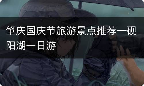 肇庆国庆节旅游景点推荐—砚阳湖一日游
