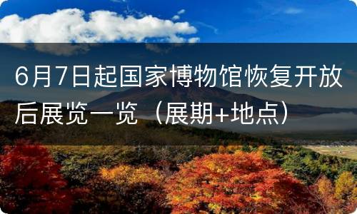 6月7日起国家博物馆恢复开放后展览一览（展期+地点）