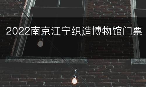 2022南京江宁织造博物馆门票