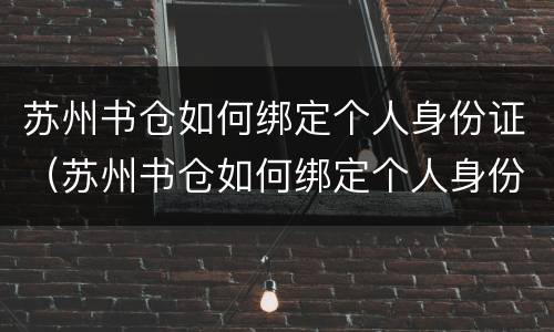 苏州书仓如何绑定个人身份证（苏州书仓如何绑定个人身份证信息）