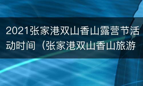 2021张家港双山香山露营节活动时间（张家港双山香山旅游度假区管理委员会）