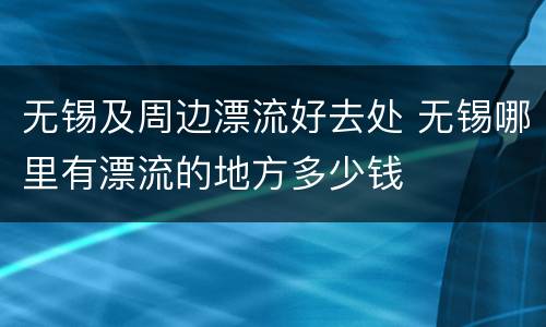 无锡及周边漂流好去处 无锡哪里有漂流的地方多少钱
