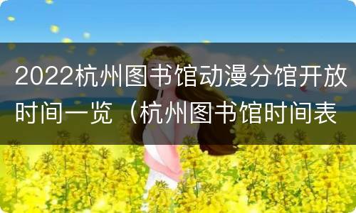 2022杭州图书馆动漫分馆开放时间一览（杭州图书馆时间表）