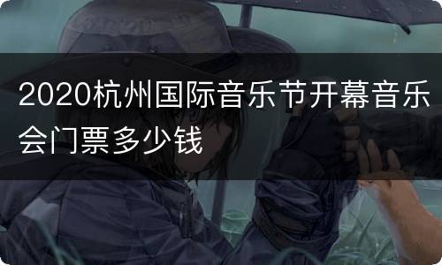 2020杭州国际音乐节开幕音乐会门票多少钱