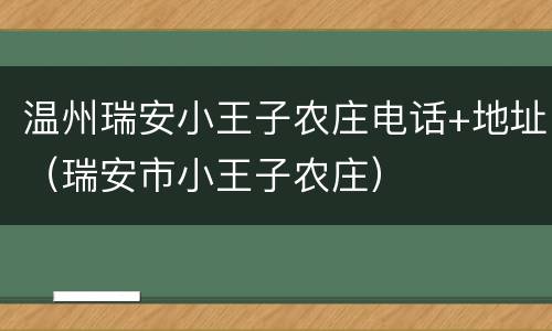 温州瑞安小王子农庄电话+地址（瑞安市小王子农庄）