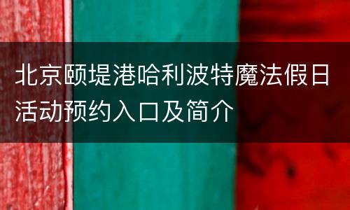 北京颐堤港哈利波特魔法假日活动预约入口及简介