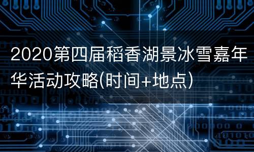 2020第四届稻香湖景冰雪嘉年华活动攻略(时间+地点)