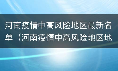 河南疫情中高风险地区最新名单（河南疫情中高风险地区地图）