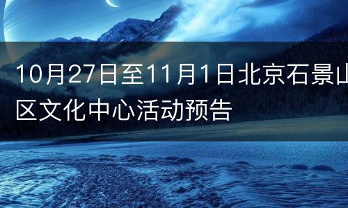 10月27日至11月1日北京石景山区文化中心活动预告