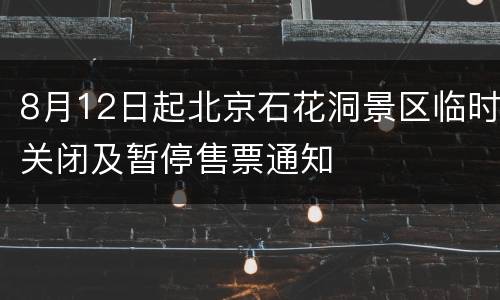 8月12日起北京石花洞景区临时关闭及暂停售票通知