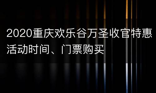 2020重庆欢乐谷万圣收官特惠活动时间、门票购买