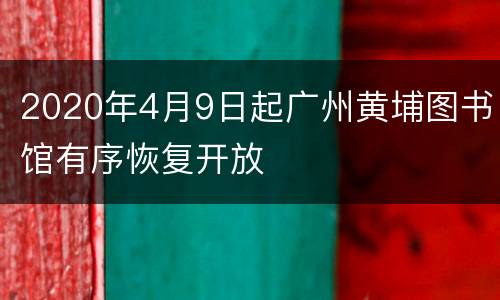 2020年4月9日起广州黄埔图书馆有序恢复开放