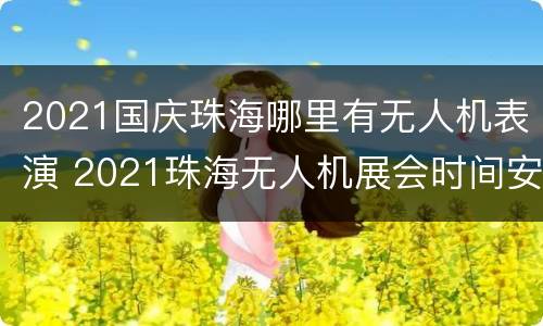 2021国庆珠海哪里有无人机表演 2021珠海无人机展会时间安排