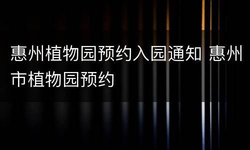 惠州植物园预约入园通知 惠州市植物园预约